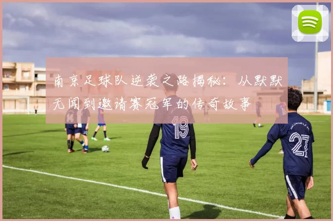 南京足球队逆袭之路揭秘：从默默无闻到邀请赛冠军的传奇故事