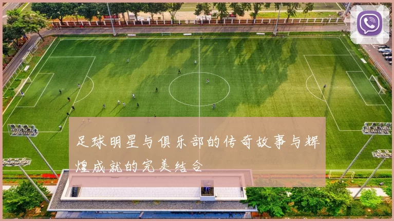 足球明星与俱乐部的传奇故事与辉煌成就的完美结合