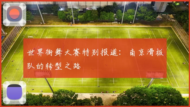 世界街舞大赛特别报道：南京滑板队的转型之路