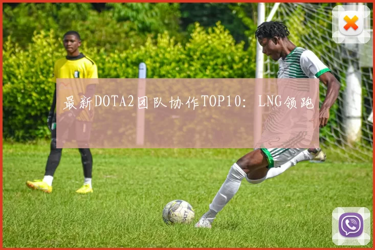 最新DOTA2团队协作TOP10：LNG领跑