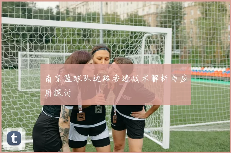 南京篮球队边路渗透战术解析与应用探讨