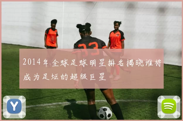 2014年全球足球明星排名揭晓谁将成为足坛的超级巨星