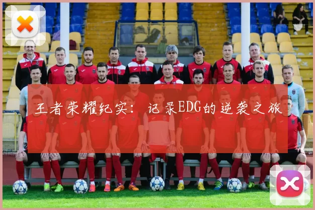 王者荣耀纪实：记录EDG的逆袭之旅